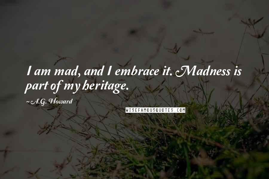A.G. Howard Quotes: I am mad, and I embrace it. Madness is part of my heritage.