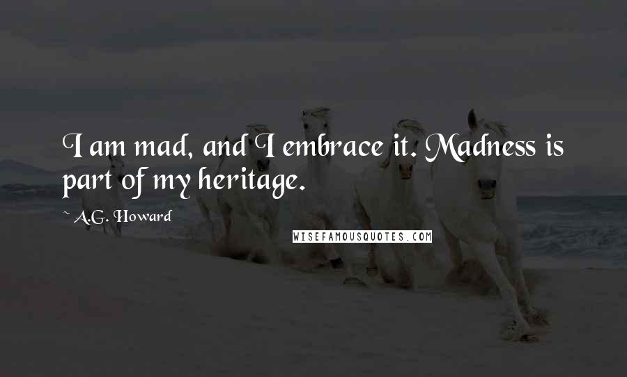 A.G. Howard Quotes: I am mad, and I embrace it. Madness is part of my heritage.