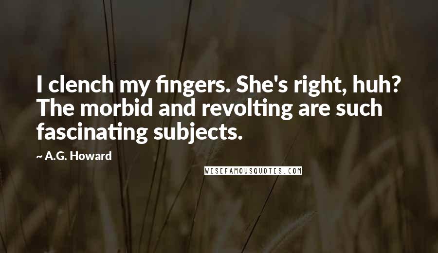 A.G. Howard Quotes: I clench my fingers. She's right, huh? The morbid and revolting are such fascinating subjects.