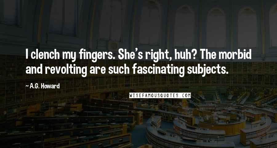 A.G. Howard Quotes: I clench my fingers. She's right, huh? The morbid and revolting are such fascinating subjects.