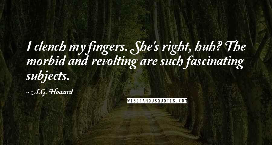 A.G. Howard Quotes: I clench my fingers. She's right, huh? The morbid and revolting are such fascinating subjects.