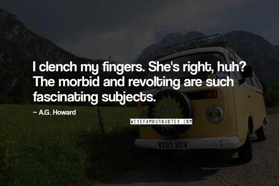 A.G. Howard Quotes: I clench my fingers. She's right, huh? The morbid and revolting are such fascinating subjects.