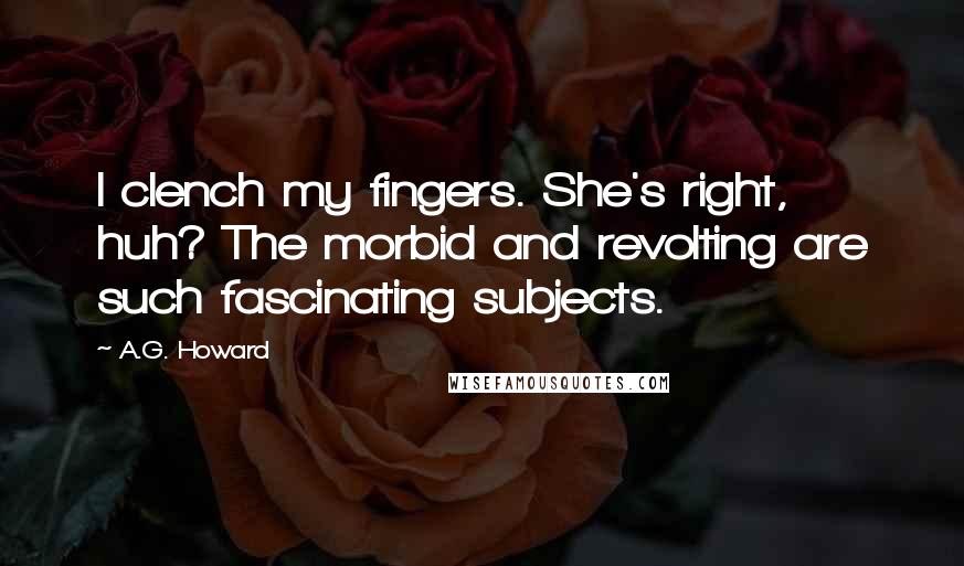 A.G. Howard Quotes: I clench my fingers. She's right, huh? The morbid and revolting are such fascinating subjects.