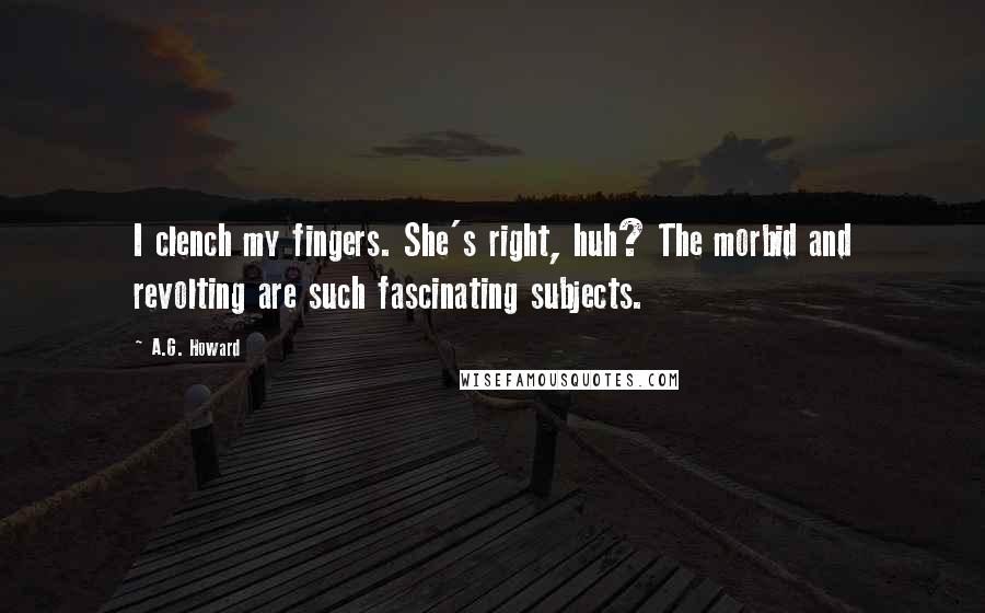 A.G. Howard Quotes: I clench my fingers. She's right, huh? The morbid and revolting are such fascinating subjects.