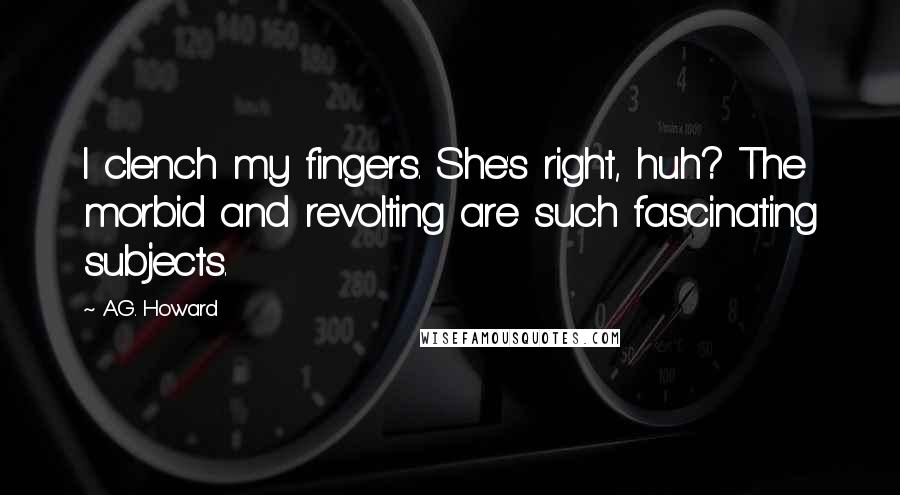A.G. Howard Quotes: I clench my fingers. She's right, huh? The morbid and revolting are such fascinating subjects.