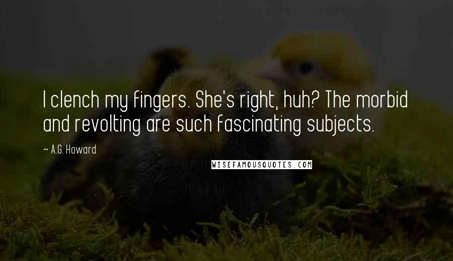 A.G. Howard Quotes: I clench my fingers. She's right, huh? The morbid and revolting are such fascinating subjects.