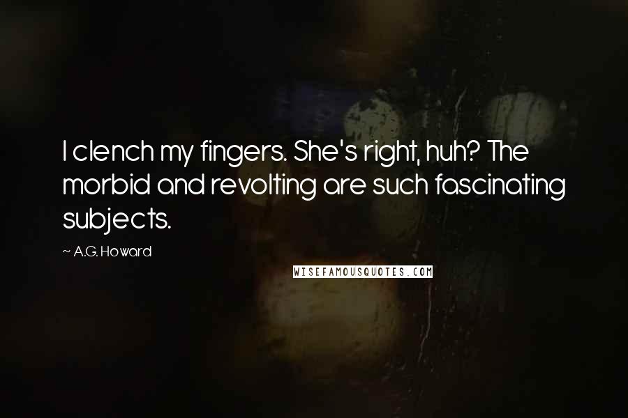 A.G. Howard Quotes: I clench my fingers. She's right, huh? The morbid and revolting are such fascinating subjects.
