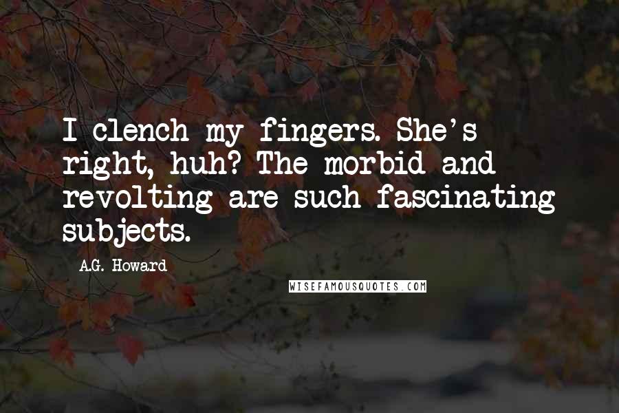 A.G. Howard Quotes: I clench my fingers. She's right, huh? The morbid and revolting are such fascinating subjects.