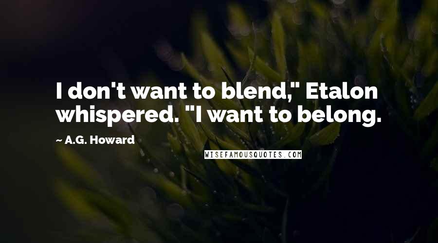 A.G. Howard Quotes: I don't want to blend," Etalon whispered. "I want to belong.