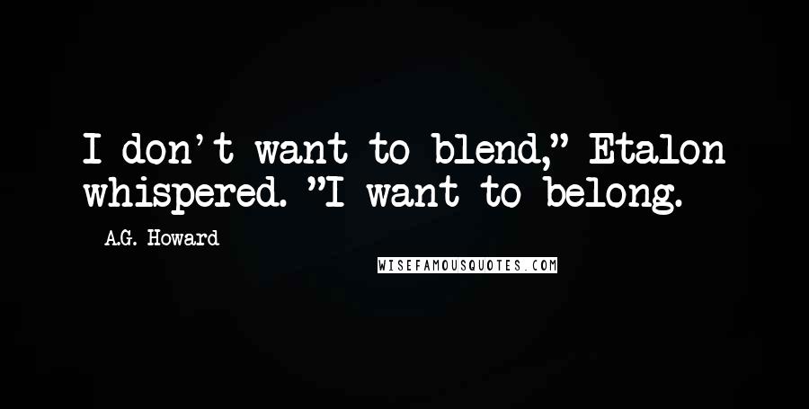 A.G. Howard Quotes: I don't want to blend," Etalon whispered. "I want to belong.