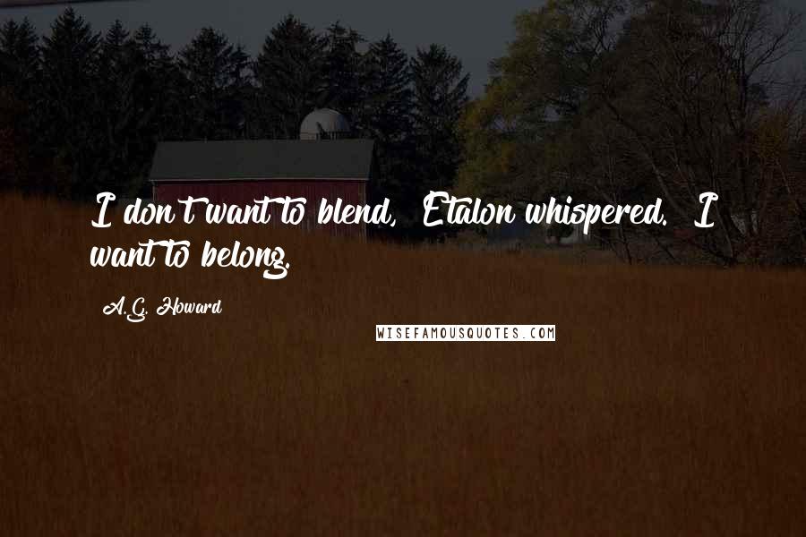 A.G. Howard Quotes: I don't want to blend," Etalon whispered. "I want to belong.