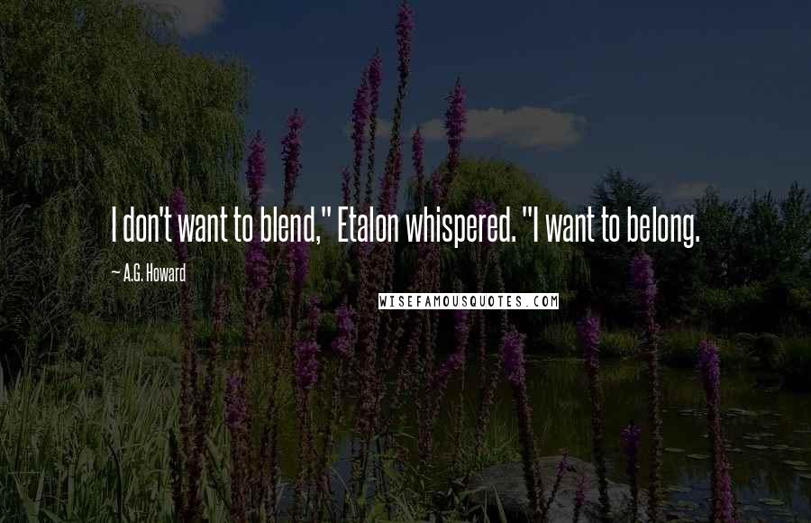 A.G. Howard Quotes: I don't want to blend," Etalon whispered. "I want to belong.
