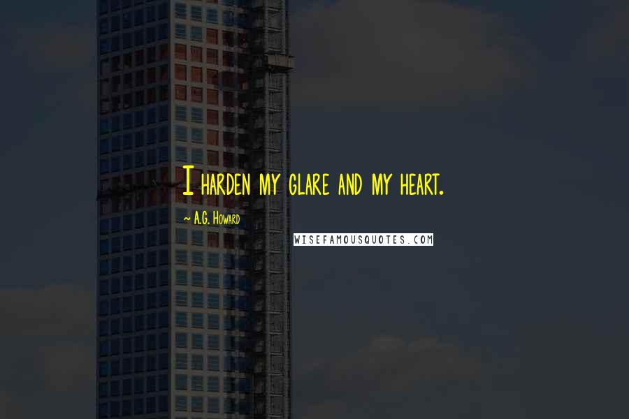 A.G. Howard Quotes: I harden my glare and my heart.