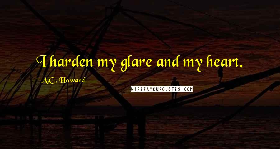 A.G. Howard Quotes: I harden my glare and my heart.