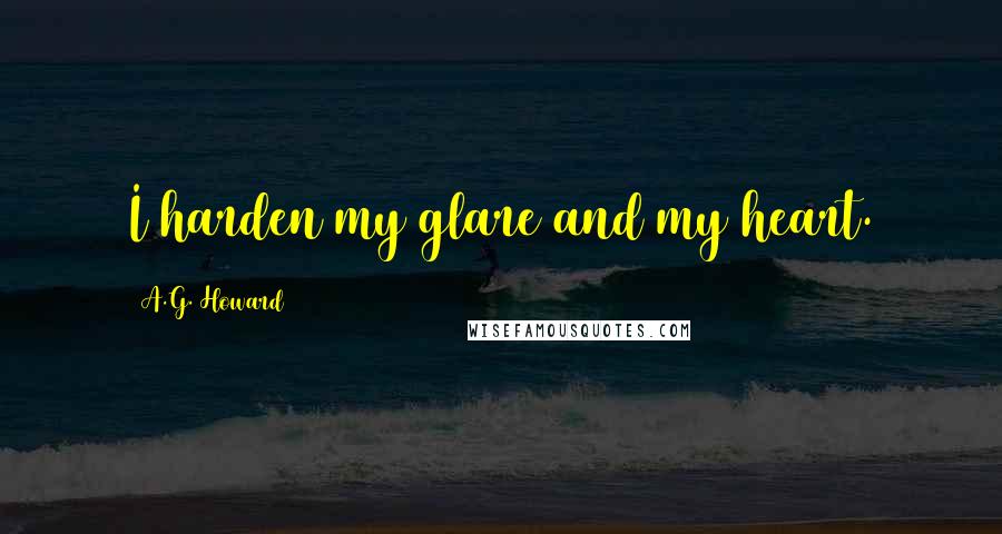 A.G. Howard Quotes: I harden my glare and my heart.