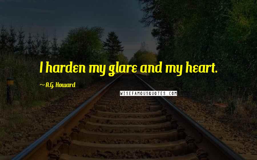 A.G. Howard Quotes: I harden my glare and my heart.