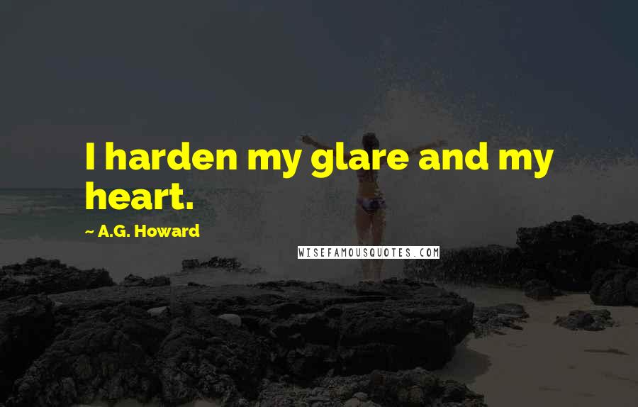 A.G. Howard Quotes: I harden my glare and my heart.