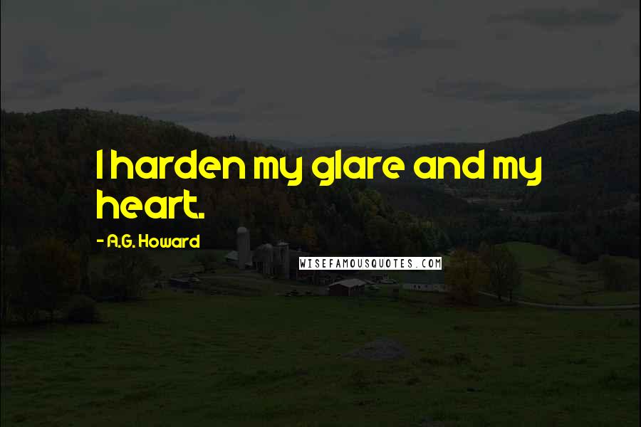 A.G. Howard Quotes: I harden my glare and my heart.