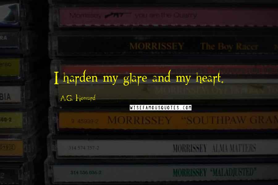 A.G. Howard Quotes: I harden my glare and my heart.