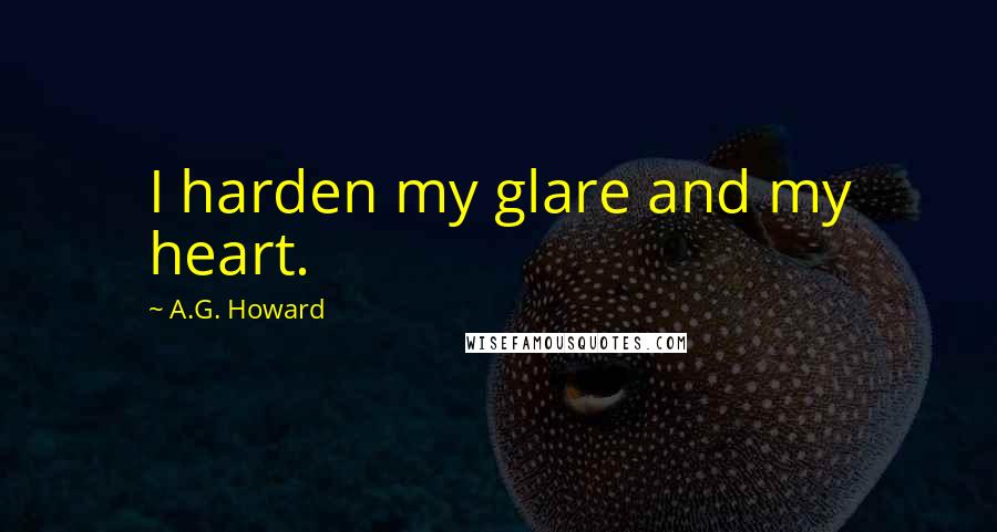 A.G. Howard Quotes: I harden my glare and my heart.