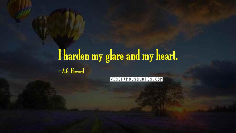 A.G. Howard Quotes: I harden my glare and my heart.