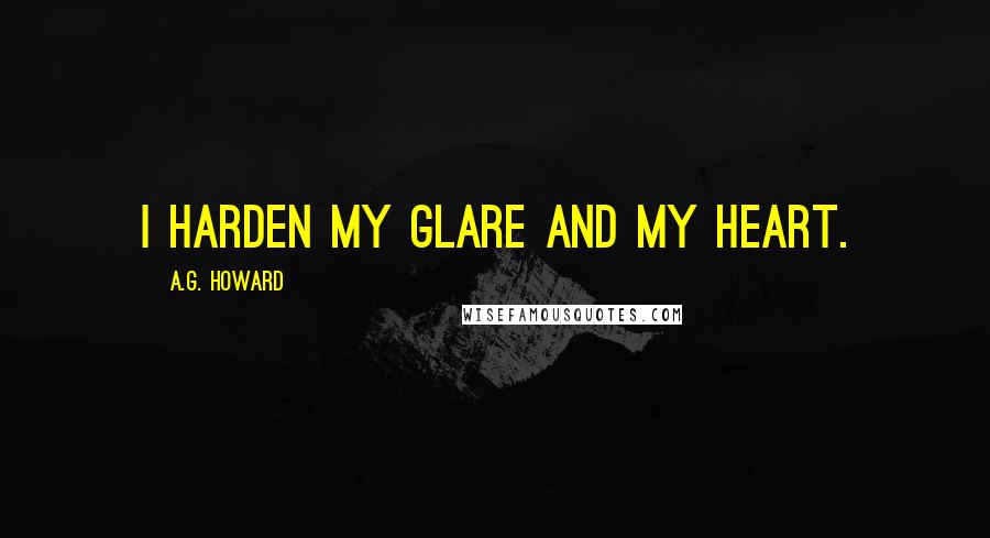 A.G. Howard Quotes: I harden my glare and my heart.