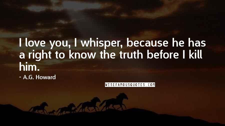 A.G. Howard Quotes: I love you, I whisper, because he has a right to know the truth before I kill him.