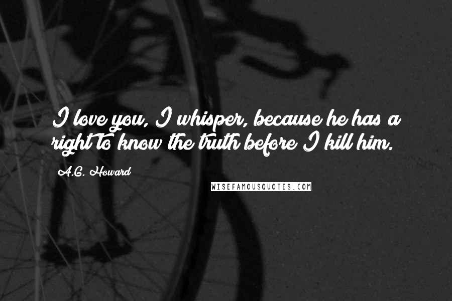 A.G. Howard Quotes: I love you, I whisper, because he has a right to know the truth before I kill him.