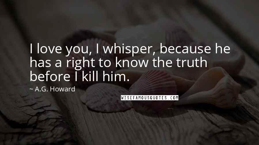 A.G. Howard Quotes: I love you, I whisper, because he has a right to know the truth before I kill him.