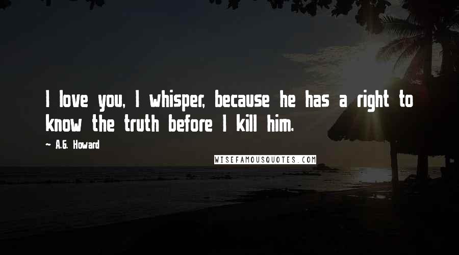 A.G. Howard Quotes: I love you, I whisper, because he has a right to know the truth before I kill him.