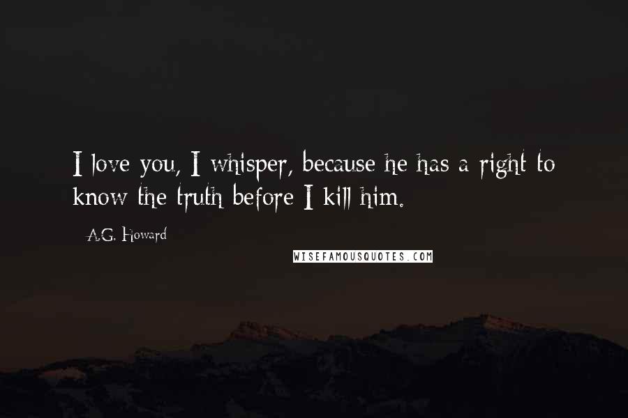 A.G. Howard Quotes: I love you, I whisper, because he has a right to know the truth before I kill him.