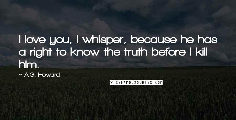 A.G. Howard Quotes: I love you, I whisper, because he has a right to know the truth before I kill him.