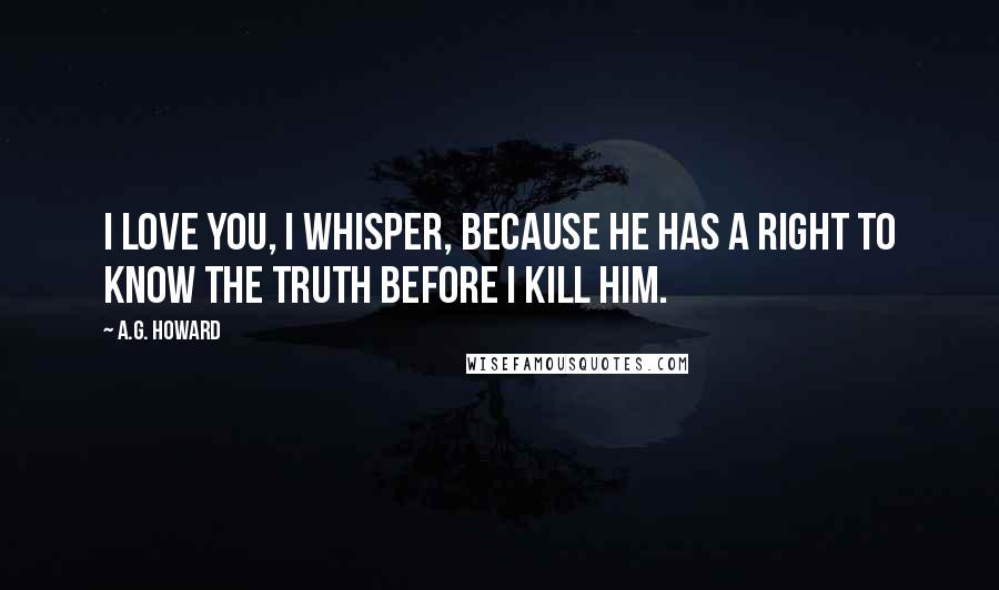 A.G. Howard Quotes: I love you, I whisper, because he has a right to know the truth before I kill him.