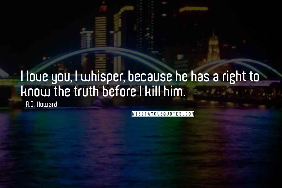 A.G. Howard Quotes: I love you, I whisper, because he has a right to know the truth before I kill him.