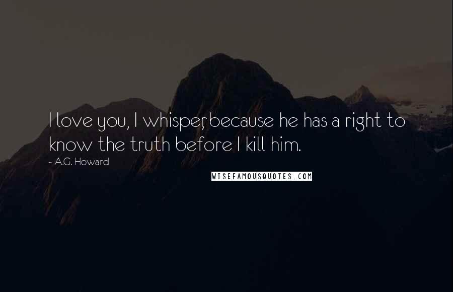 A.G. Howard Quotes: I love you, I whisper, because he has a right to know the truth before I kill him.