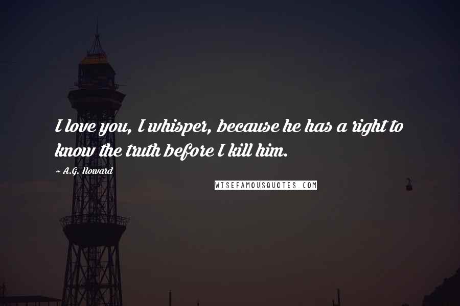 A.G. Howard Quotes: I love you, I whisper, because he has a right to know the truth before I kill him.