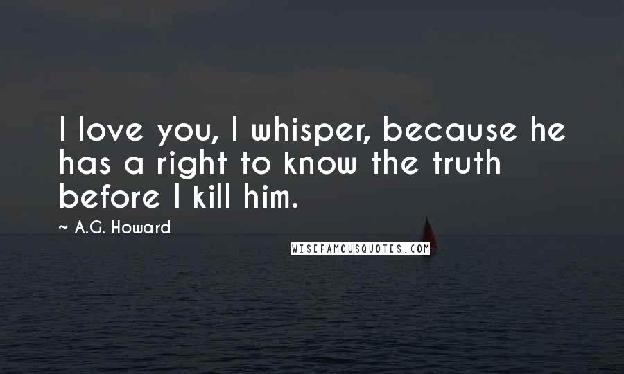 A.G. Howard Quotes: I love you, I whisper, because he has a right to know the truth before I kill him.