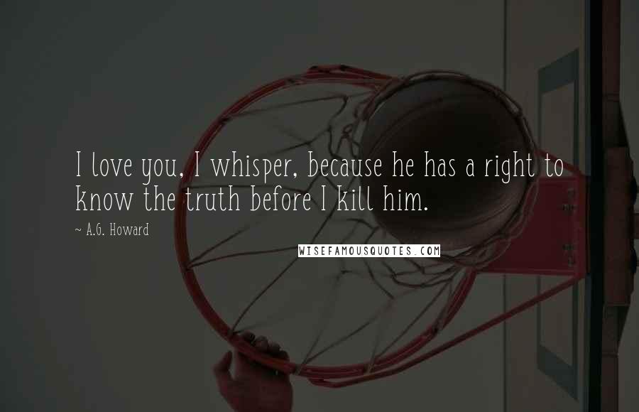 A.G. Howard Quotes: I love you, I whisper, because he has a right to know the truth before I kill him.