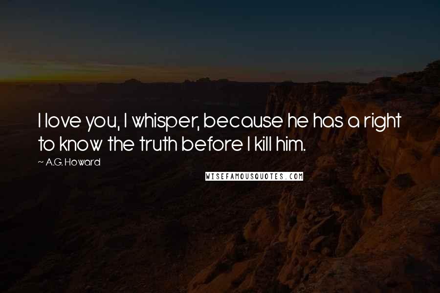 A.G. Howard Quotes: I love you, I whisper, because he has a right to know the truth before I kill him.