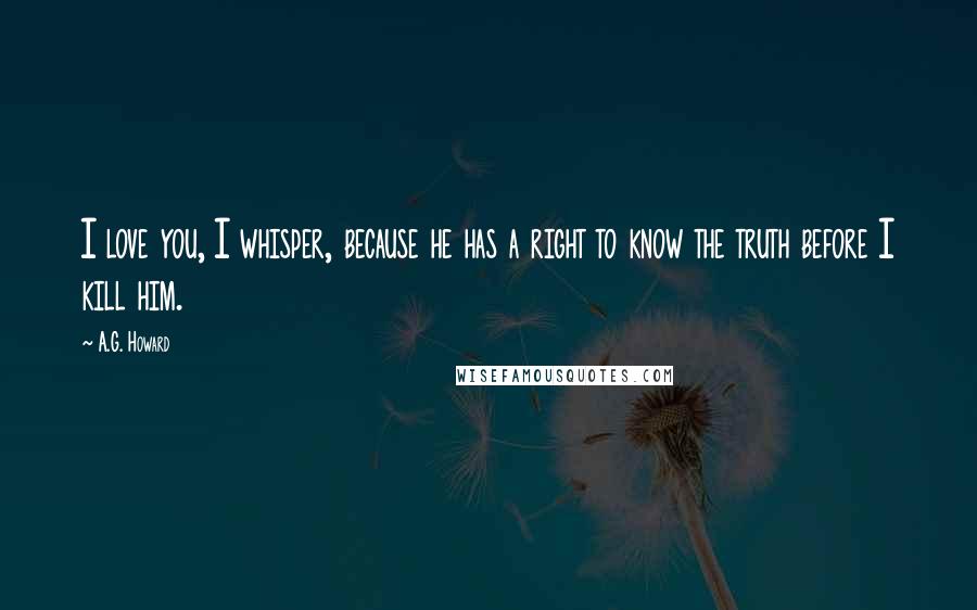 A.G. Howard Quotes: I love you, I whisper, because he has a right to know the truth before I kill him.