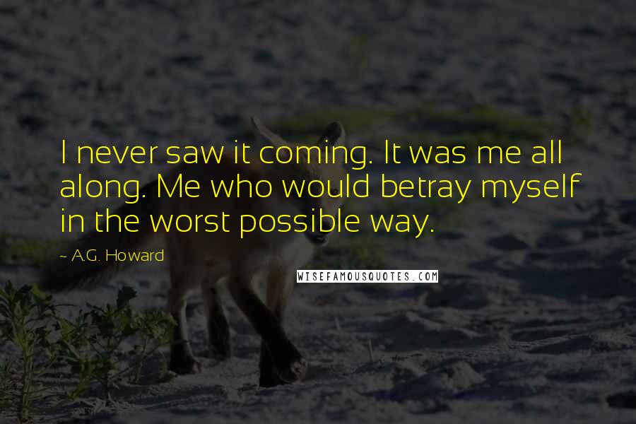 A.G. Howard Quotes: I never saw it coming. It was me all along. Me who would betray myself in the worst possible way.