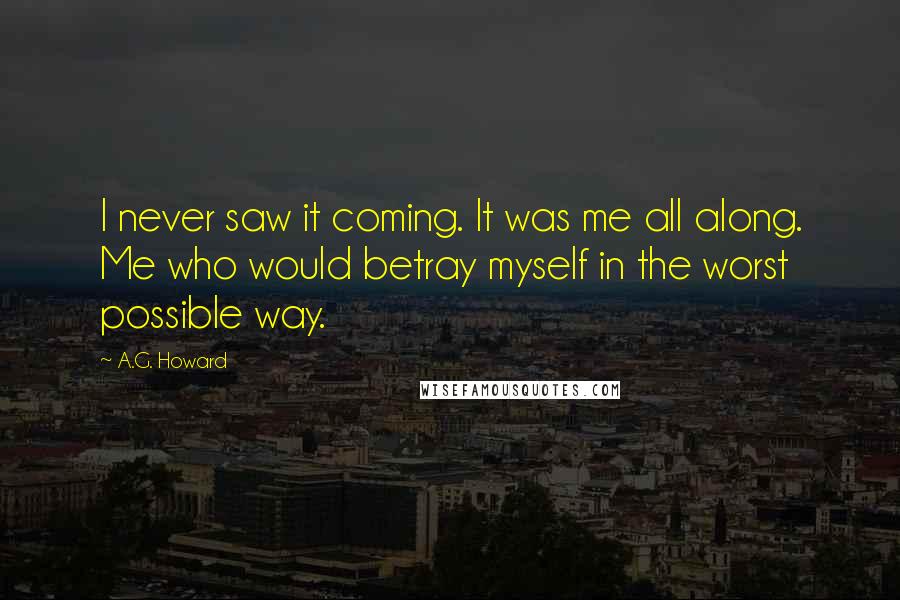 A.G. Howard Quotes: I never saw it coming. It was me all along. Me who would betray myself in the worst possible way.