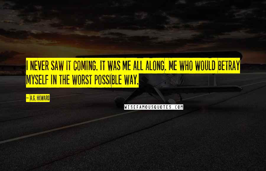 A.G. Howard Quotes: I never saw it coming. It was me all along. Me who would betray myself in the worst possible way.