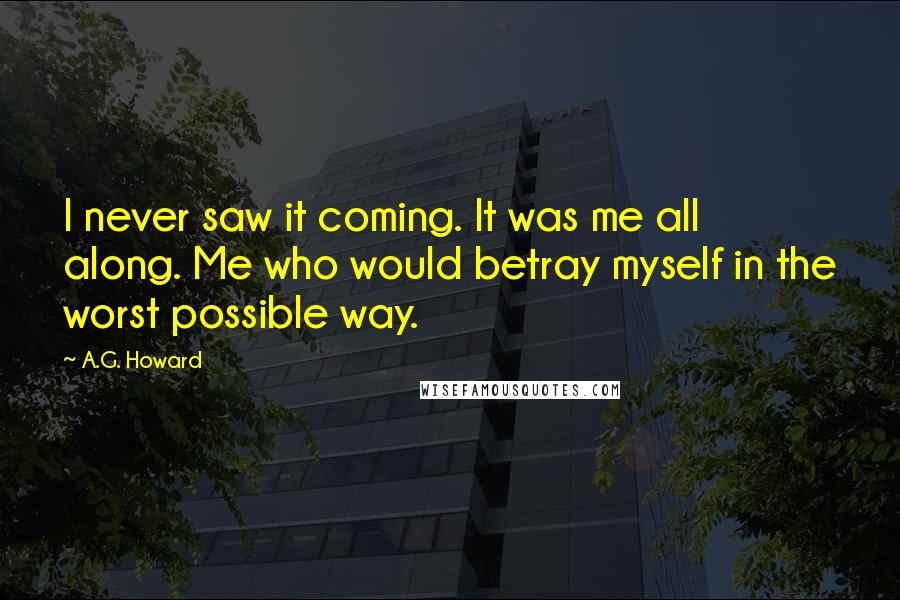 A.G. Howard Quotes: I never saw it coming. It was me all along. Me who would betray myself in the worst possible way.