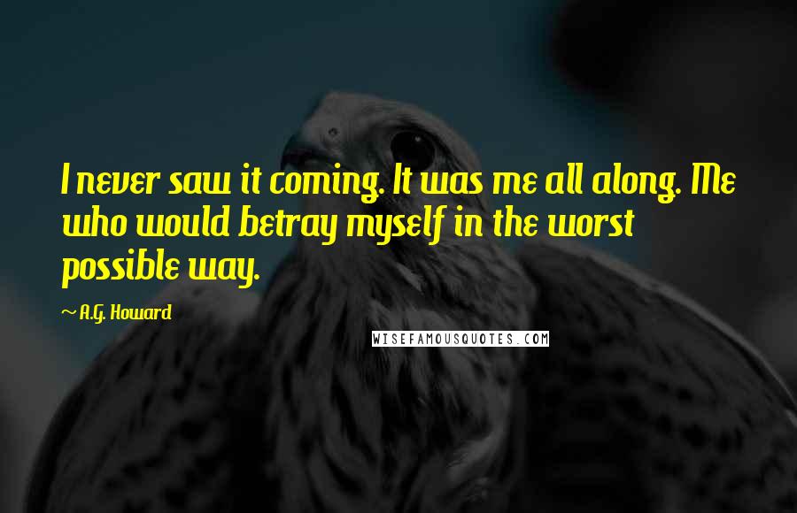 A.G. Howard Quotes: I never saw it coming. It was me all along. Me who would betray myself in the worst possible way.