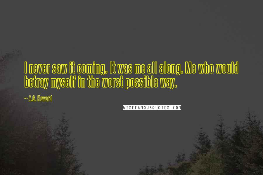 A.G. Howard Quotes: I never saw it coming. It was me all along. Me who would betray myself in the worst possible way.