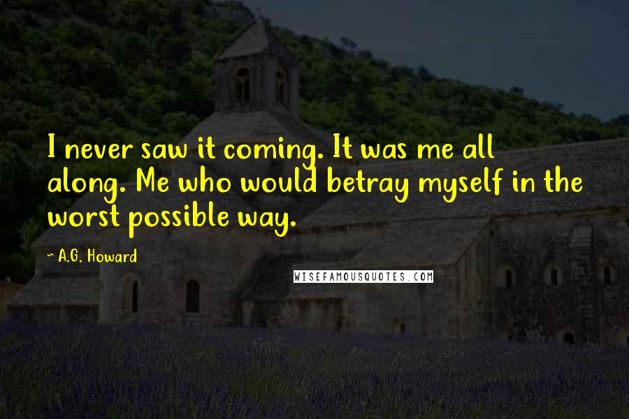 A.G. Howard Quotes: I never saw it coming. It was me all along. Me who would betray myself in the worst possible way.