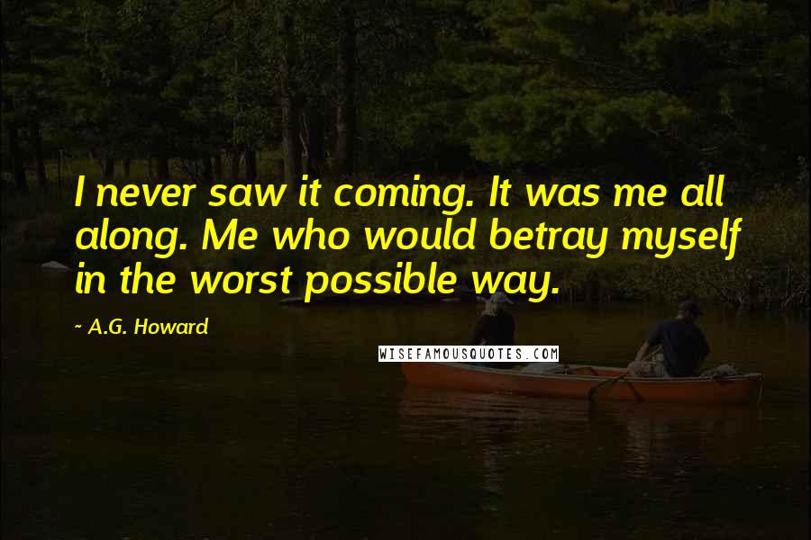 A.G. Howard Quotes: I never saw it coming. It was me all along. Me who would betray myself in the worst possible way.