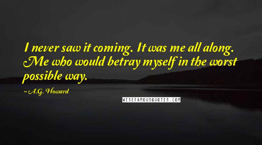 A.G. Howard Quotes: I never saw it coming. It was me all along. Me who would betray myself in the worst possible way.