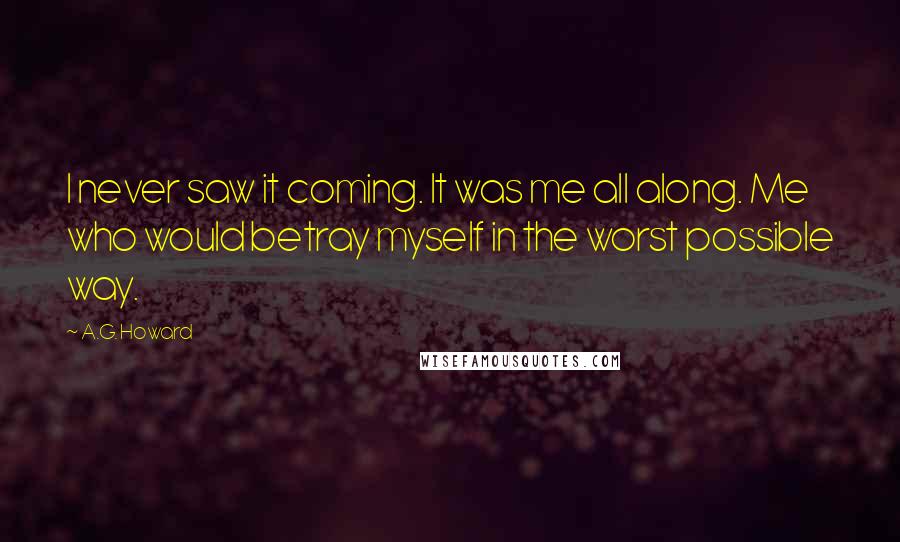 A.G. Howard Quotes: I never saw it coming. It was me all along. Me who would betray myself in the worst possible way.